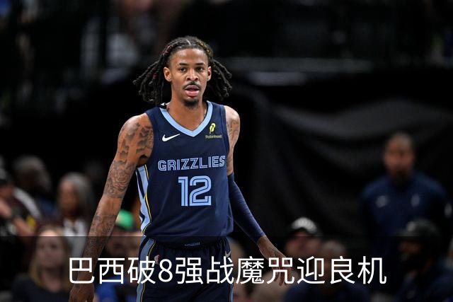 巴西破8强战魔咒迎良机?格子军团难复刻加时奇迹