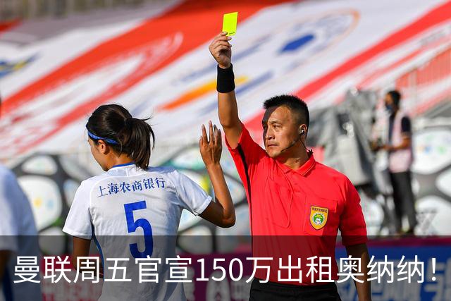 曼联周五官宣150万出租奥纳纳！拒绝让他当替补原因曝光，预计最终免费走人