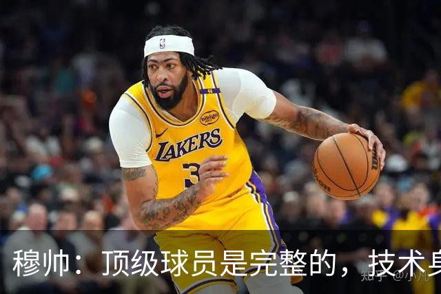 穆帅：顶级球员是完整的，技术身体精神都出色，同时也是团队球员