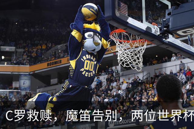 C罗救赎，魔笛告别，两位世界杯传奇终章交错