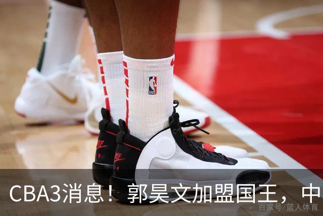 CBA3消息！郭昊文加盟国王，中国男篮抵达沈阳，杜锋观战粤BA！